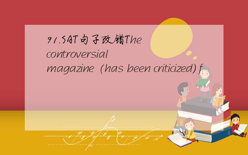 91.SAT句子改错The controversial magazine (has been criticized) f