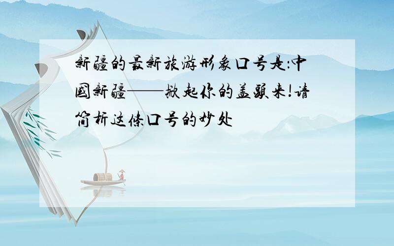 新疆的最新旅游形象口号是：中国新疆——掀起你的盖头来!请简析这条口号的妙处