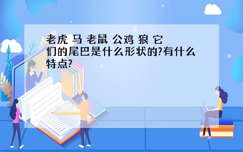 老虎 马 老鼠 公鸡 狼 它们的尾巴是什么形状的?有什么特点?