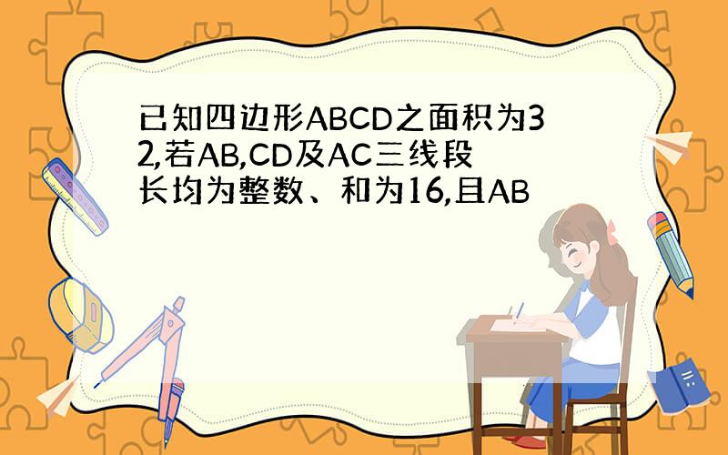 已知四边形ABCD之面积为32,若AB,CD及AC三线段长均为整数、和为16,且AB