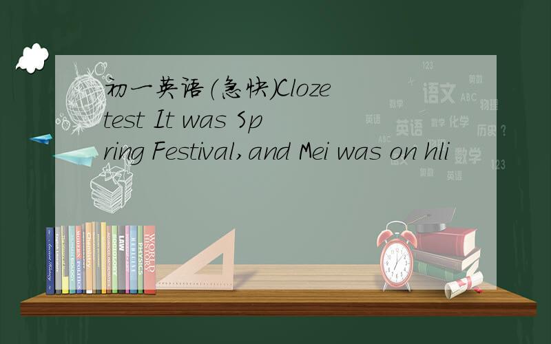 初一英语（急快）Cloze test It was Spring Festival,and Mei was on hli
