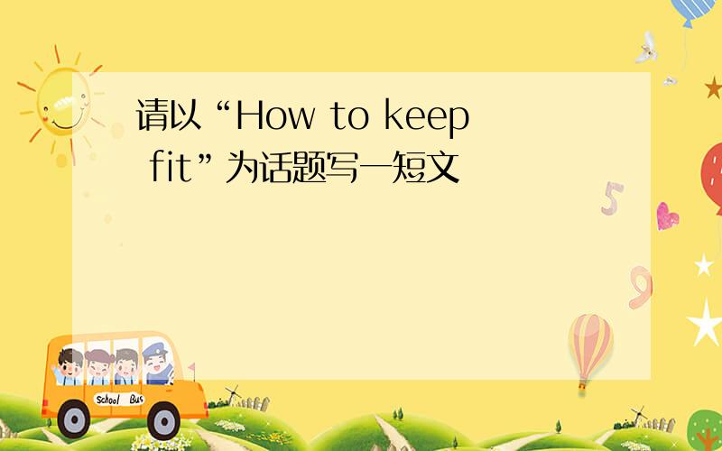 请以“How to keep fit”为话题写一短文