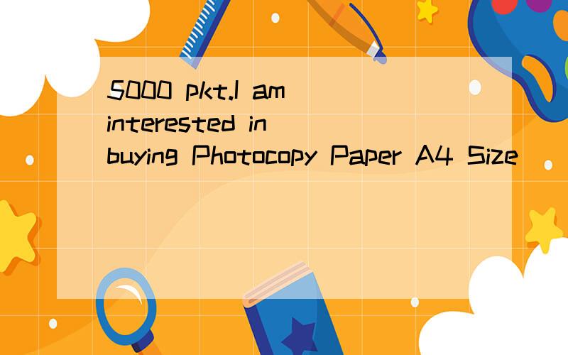 5000 pkt.I am interested in buying Photocopy Paper A4 Size (