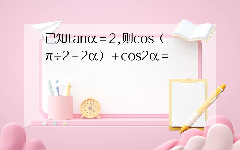 已知tanα＝2,则cos（π÷2－2α）＋cos2α＝