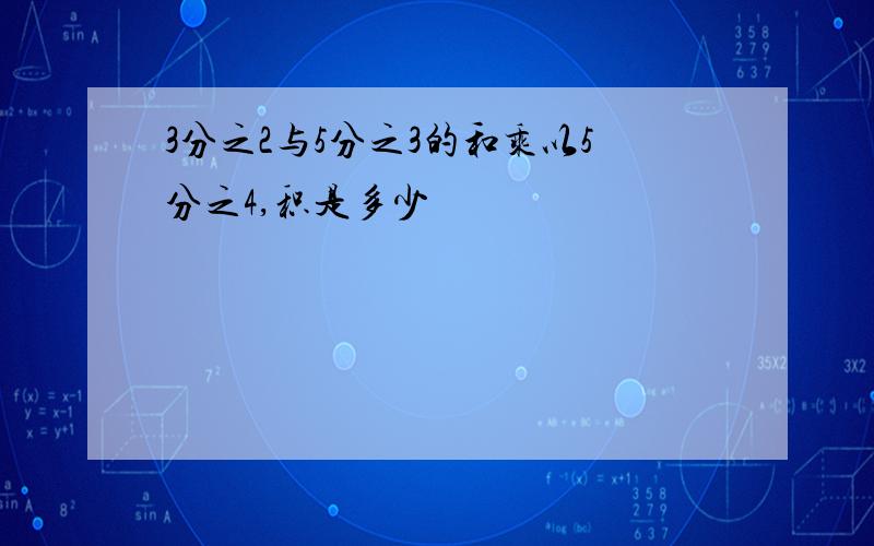 3分之2与5分之3的和乘以5分之4,积是多少