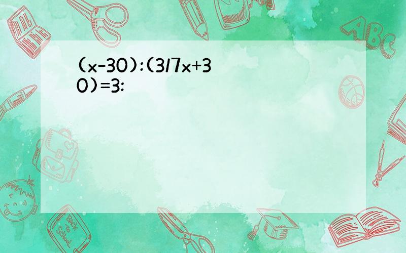 (x-30):(3/7x+30)=3: