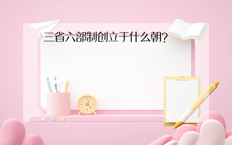 三省六部制创立于什么朝?