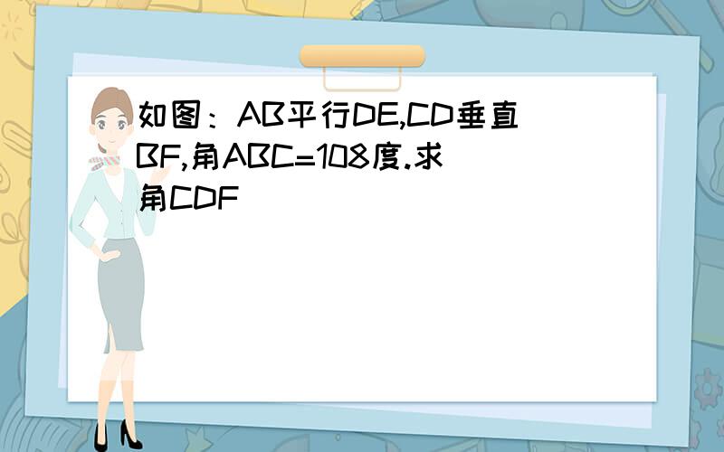 如图：AB平行DE,CD垂直BF,角ABC=108度.求角CDF