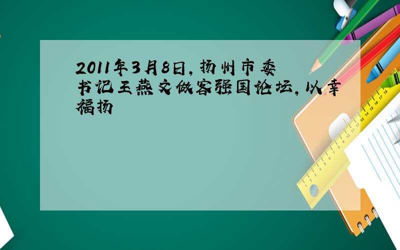 2011年3月8日，扬州市委书记王燕文做客强国论坛，以幸福扬