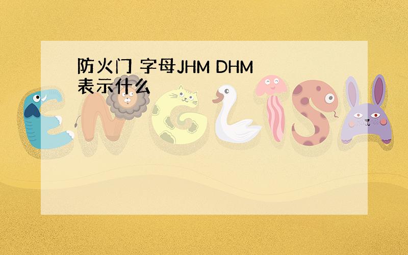 防火门 字母JHM DHM 表示什么