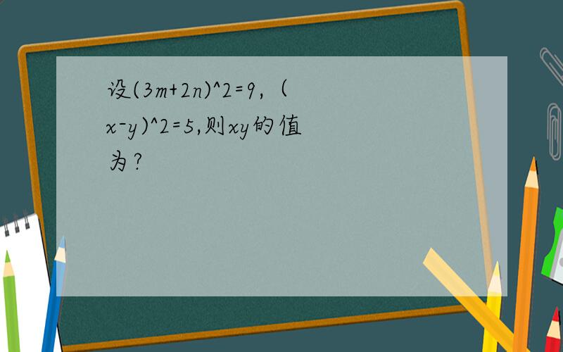 设(3m+2n)^2=9,（x-y)^2=5,则xy的值为?