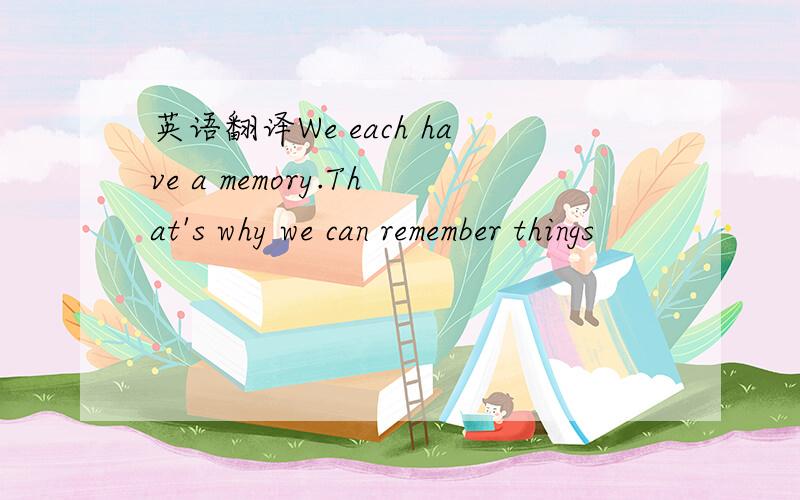 英语翻译We each have a memory.That's why we can remember things