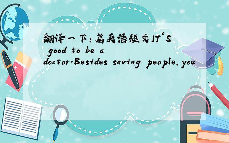 翻译一下１篇英语短文ＩＴ‘Ｓ good to be a doctor.Besides saving people,you
