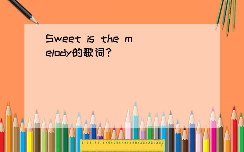 Sweet is the melody的歌词?