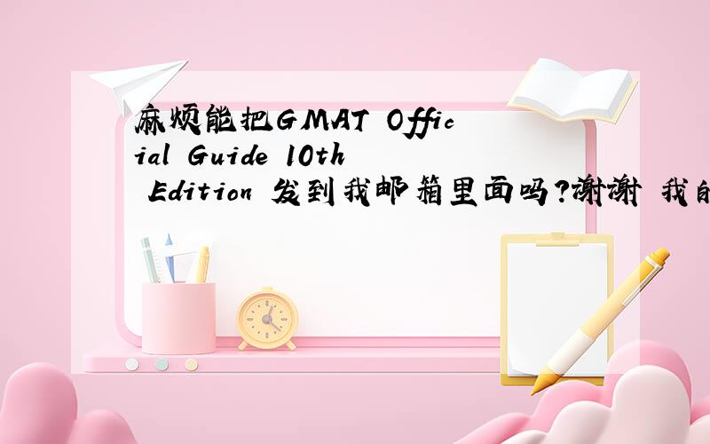麻烦能把GMAT Official Guide 10th Edition 发到我邮箱里面吗?谢谢 我的邮箱是dare.d