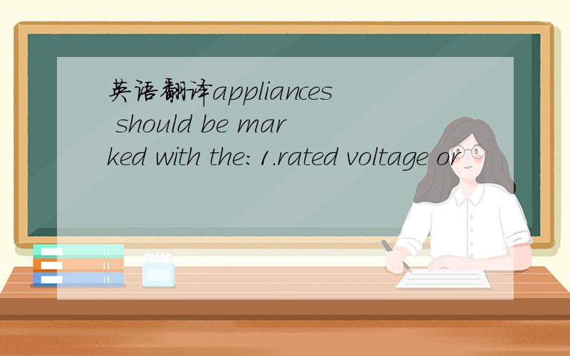 英语翻译appliances should be marked with the:1.rated voltage or