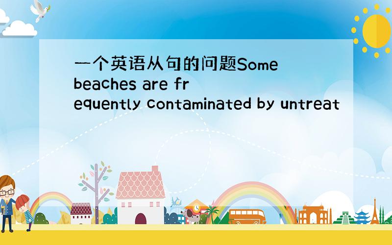 一个英语从句的问题Some beaches are frequently contaminated by untreat