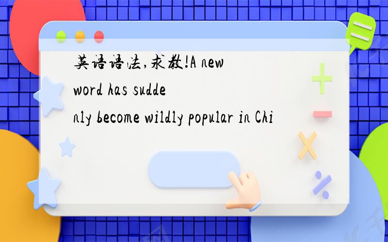 英语语法,求教!A new word has suddenly become wildly popular in Chi