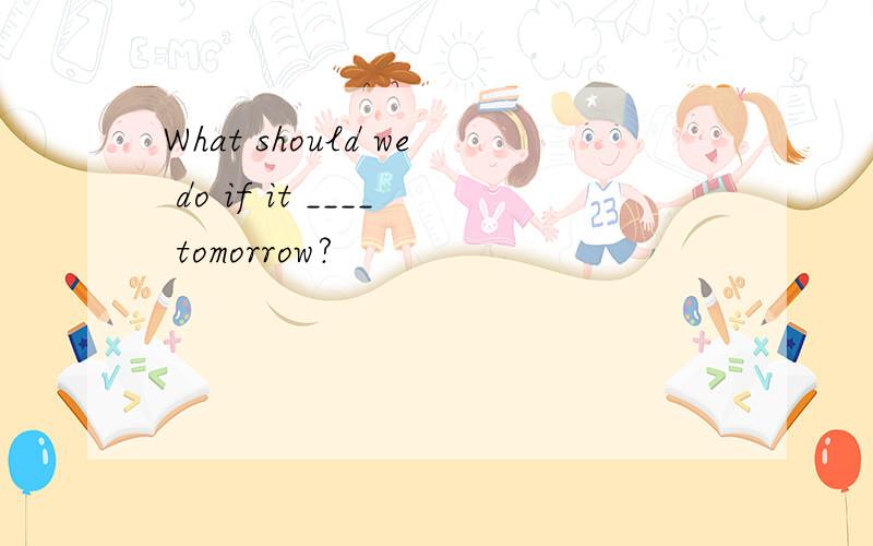 What should we do if it ____ tomorrow?
