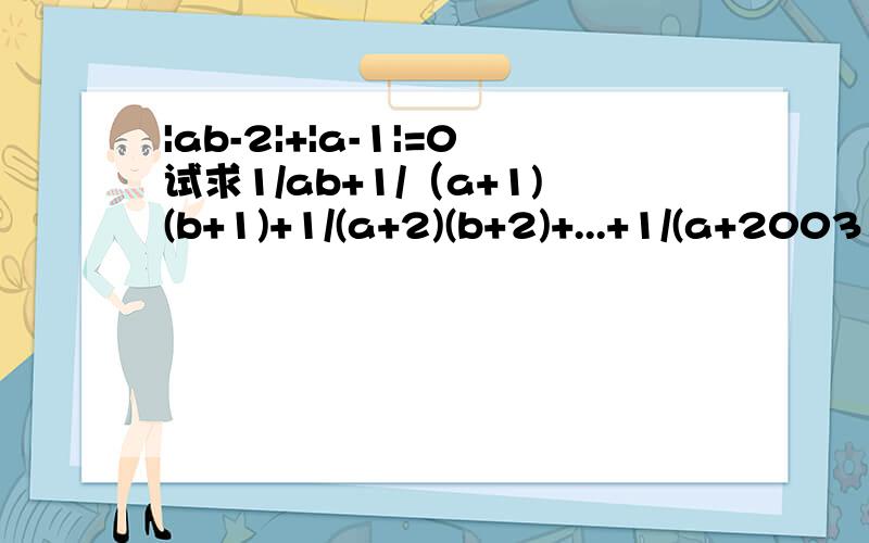 |ab-2|+|a-1|=0试求1/ab+1/（a+1)(b+1)+1/(a+2)(b+2)+...+1/(a+2003