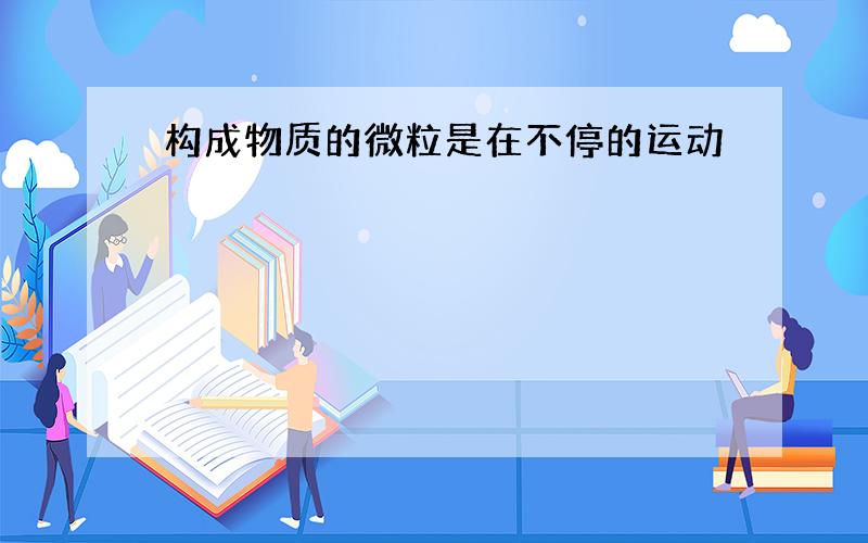 构成物质的微粒是在不停的运动