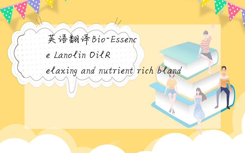 英语翻译Bio-Essence Lanolin OilRelaxing and nutrient rich bland