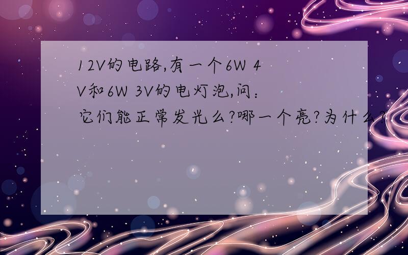 12V的电路,有一个6W 4V和6W 3V的电灯泡,问：它们能正常发光么?哪一个亮?为什么?