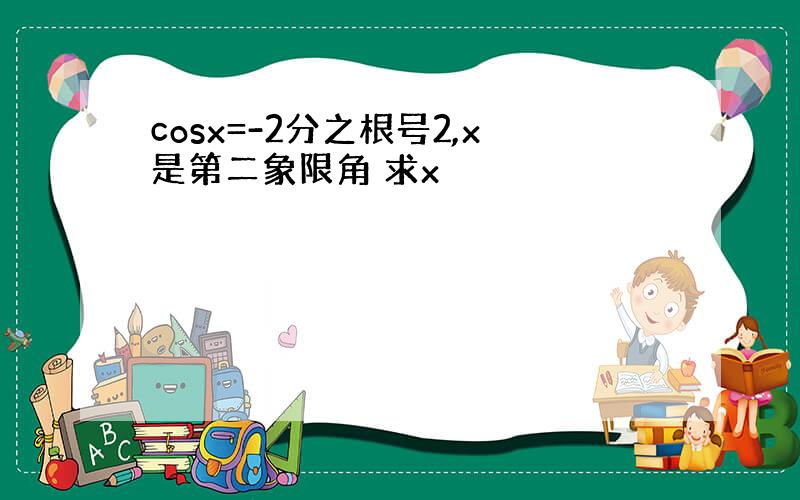 cosx=-2分之根号2,x是第二象限角 求x