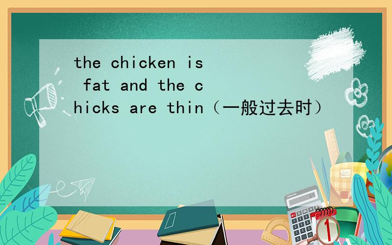 the chicken is fat and the chicks are thin（一般过去时）