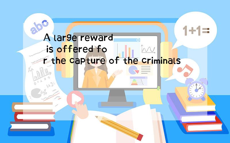 A large reward is offered for the capture of the criminals