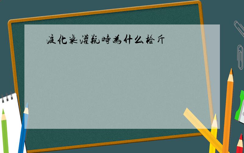 液化气灌瓶时为什么检斤