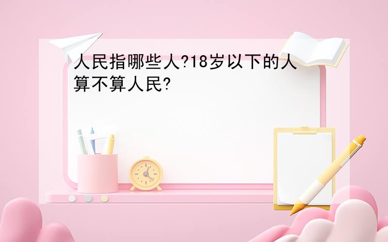 人民指哪些人?18岁以下的人算不算人民?