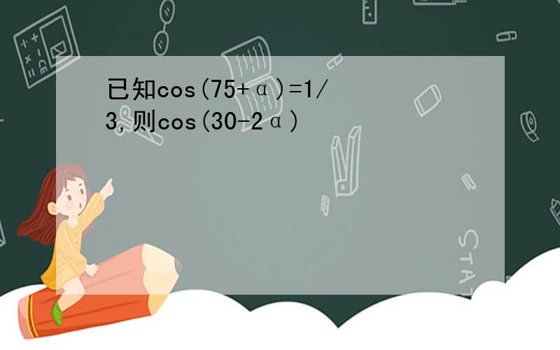 已知cos(75+α)=1/3,则cos(30-2α)