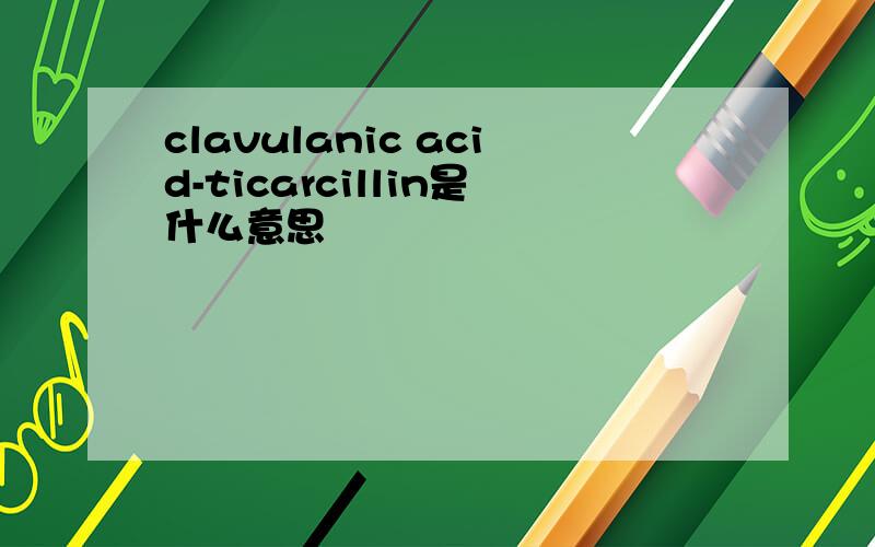 clavulanic acid-ticarcillin是什么意思