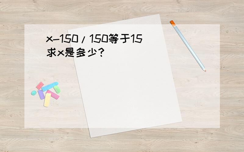 x-150/150等于15 求x是多少?