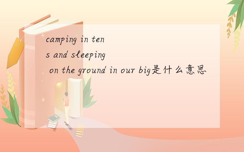 camping in tens and sleeping on the ground in our big是什么意思