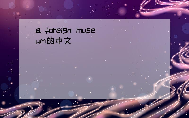 a foreign museum的中文