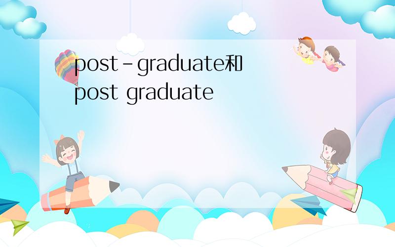 post-graduate和post graduate