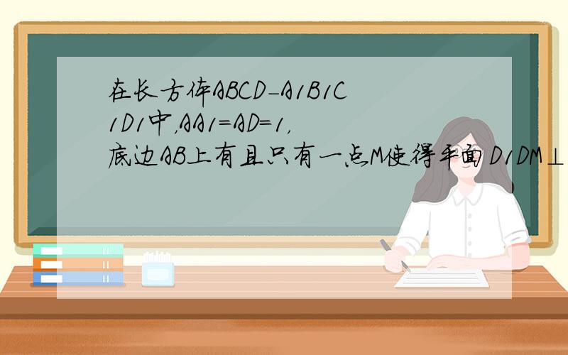 在长方体ABCD-A1B1C1D1中，AA1=AD=1，底边AB上有且只有一点M使得平面D1DM⊥平面D1MC．