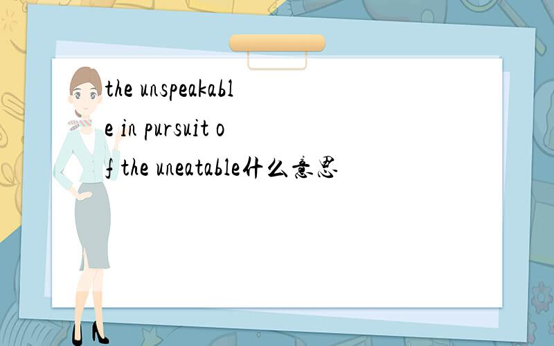 the unspeakable in pursuit of the uneatable什么意思