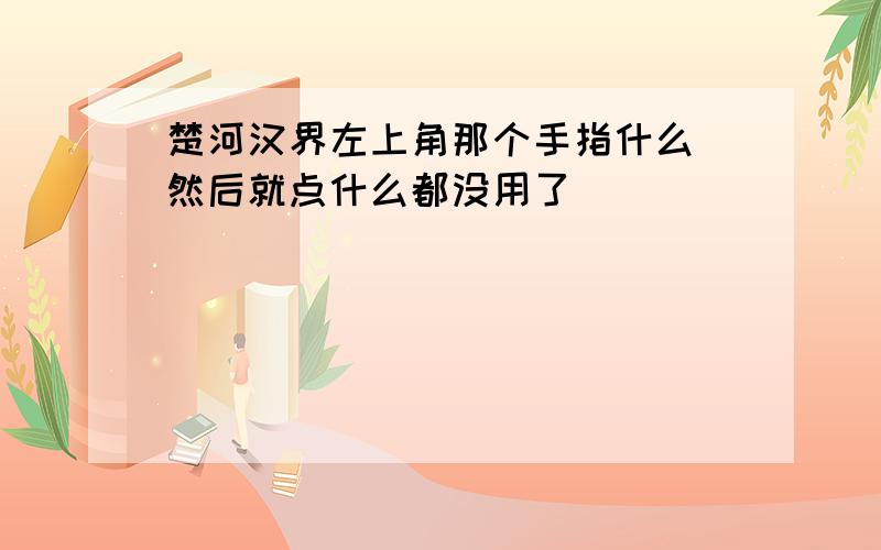 楚河汉界左上角那个手指什么 然后就点什么都没用了