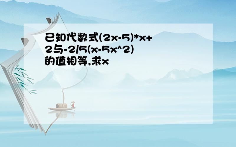 已知代数式(2x-5)*x+2与-2/5(x-5x^2)的值相等,求x