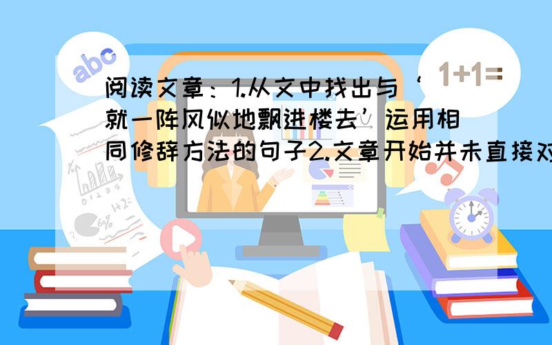 阅读文章：1.从文中找出与‘就一阵风似地飘进楼去’运用相同修辞方法的句子2.文章开始并未直接对女战士进行描写,而是从 和