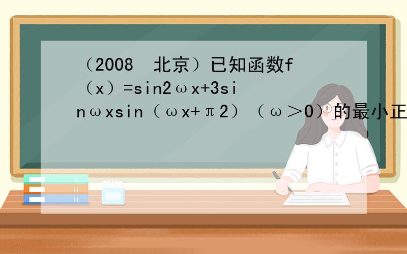 （2008•北京）已知函数f（x）=sin2ωx+3sinωxsin（ωx+π2）（ω＞0）的最小正周期为π．