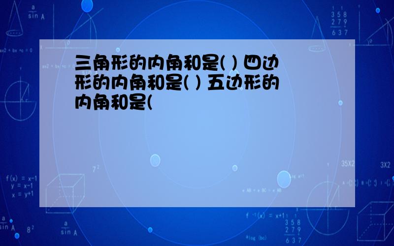 三角形的内角和是( ) 四边形的内角和是( ) 五边形的内角和是(