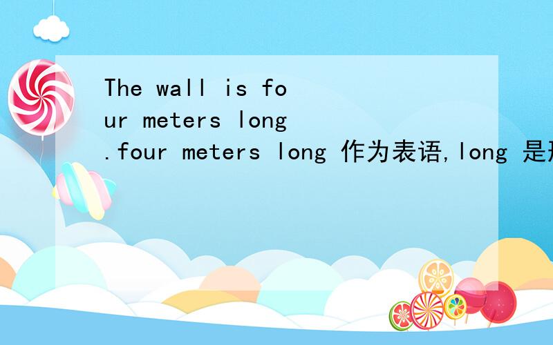 The wall is four meters long.four meters long 作为表语,long 是形容词