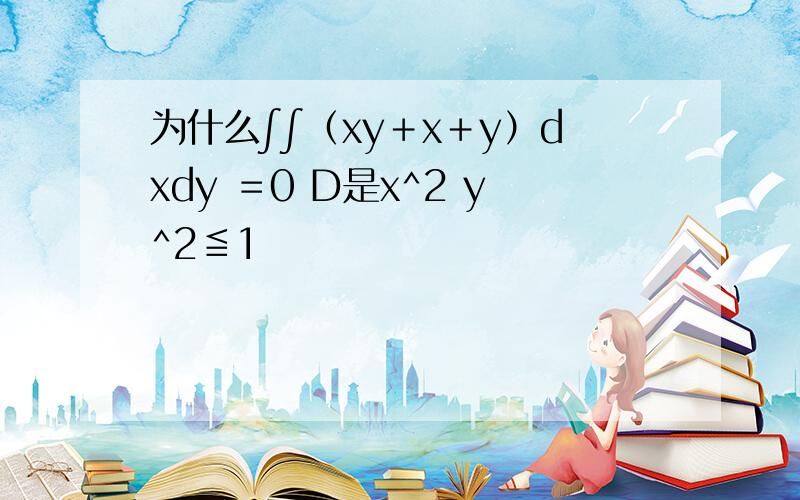 为什么∫∫（xy＋x＋y）dxdy ＝0 D是x^2 y^2≦1