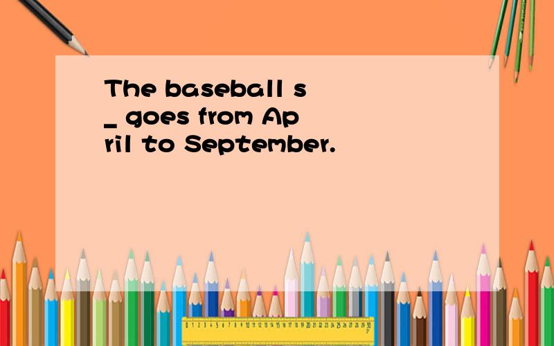 The baseball s_ goes from April to September.