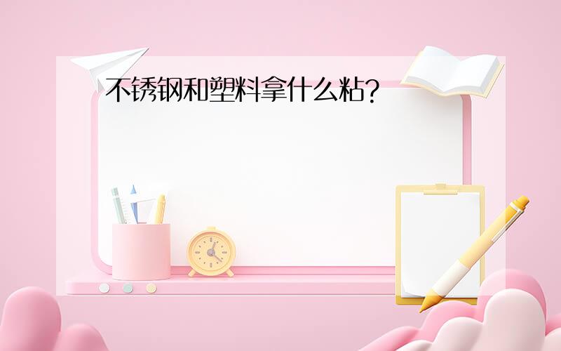 不锈钢和塑料拿什么粘?