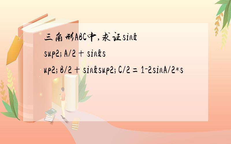 三角形ABC中,求证sin²A/2+sin²B/2+sin²C/2=1-2sinA/2*s